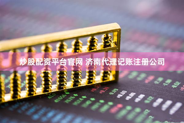 炒股配资平台官网 济南代理记账注册公司