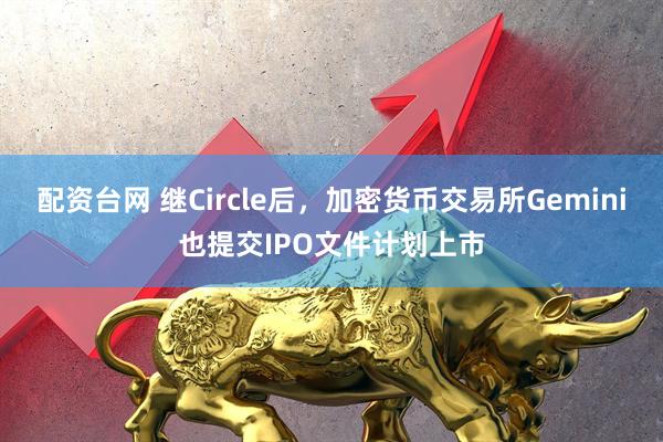 配资台网 继Circle后，加密货币交易所Gemini也提交IPO文件计划上市