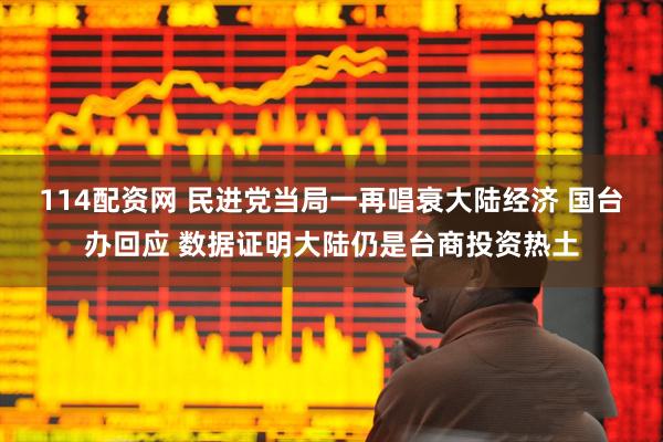 114配资网 民进党当局一再唱衰大陆经济 国台办回应 数据证明大陆仍是台商投资热土