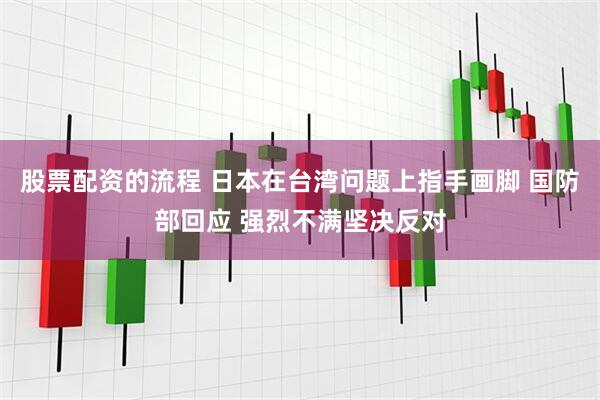 股票配资的流程 日本在台湾问题上指手画脚 国防部回应 强烈不满坚决反对