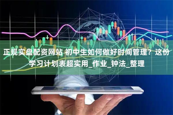 正规实盘配资网站 初中生如何做好时间管理？这份学习计划表超实用_作业_钟法_整理